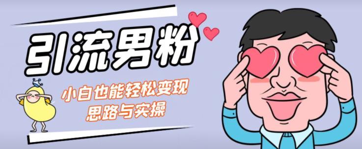 引流男粉+小白也能暴力变现的思路与实操【揭秘】| 网创圈