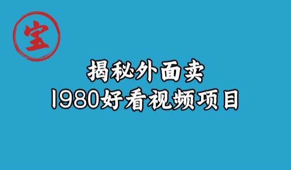 宝哥揭秘外面卖1980好看视频项目，投入时间少，操作难度低| 网创圈