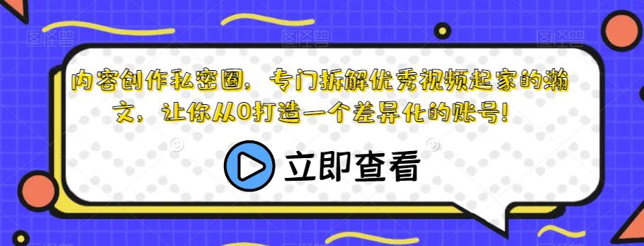 内容创作私密圈，专门拆解优秀视频起家的瀚文，让你从0打造一个差异化的账号！| 网创圈