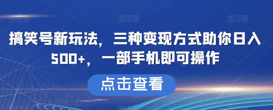 搞笑号新玩法，三种变现方式助你日入500+，一部手机即可操作【揭秘】| 网创圈