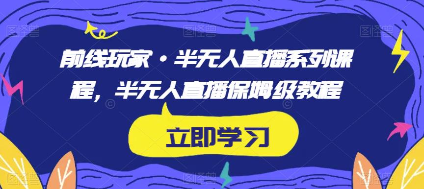 前线玩家·半无人直播系列课程，半无人直播保姆级教程| 网创圈