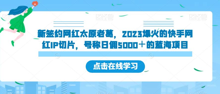 新签约网红太原老葛，2023爆火的快手网红IP切片，号称日佣5000＋的蓝海项目【揭秘】| 网创圈