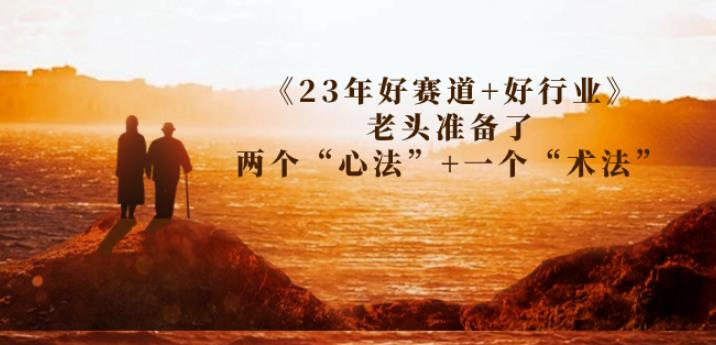 某收费文章《23年好赛道+好行业》老头准备了两个“心法”+一个“术法”| 网创圈
