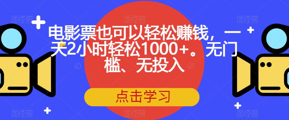 电影票也可以轻松赚钱，一天2小时轻松1000+。无门槛、无投入【揭秘】| 网创圈