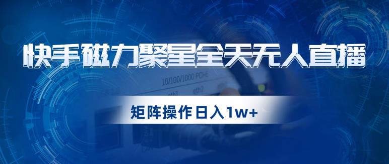 快手磁力聚星全天无人直播，矩阵操作日入1w+【揭秘】| 网创圈