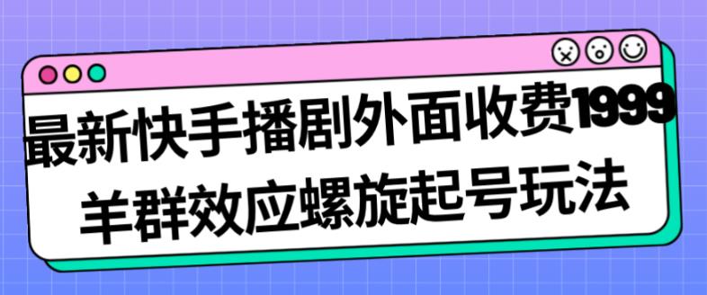 最新快手播剧外面收费1999羊群效应螺旋起号玩法配合流量日入几百完全不是问题| 网创圈
