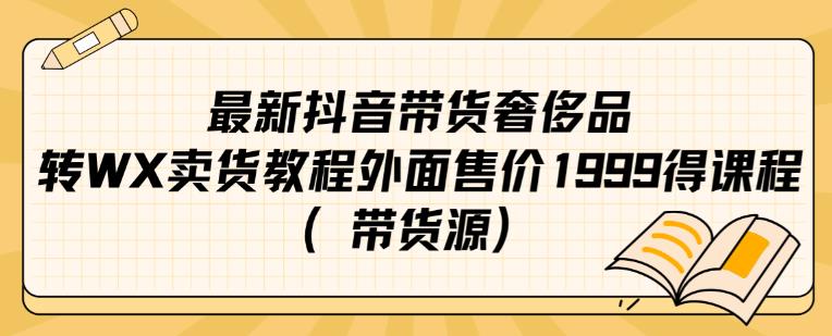 最新抖音奢侈品转微信卖货教程外面售价1999的课程（带货源）| 网创圈