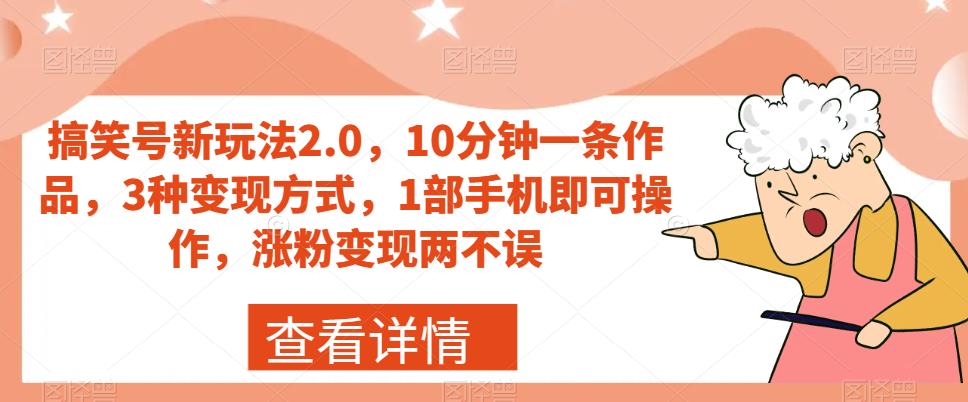 搞笑号新玩法2.0，10分钟一条作品，3种变现方式，1部手机即可操作，涨粉变现两不误| 网创圈