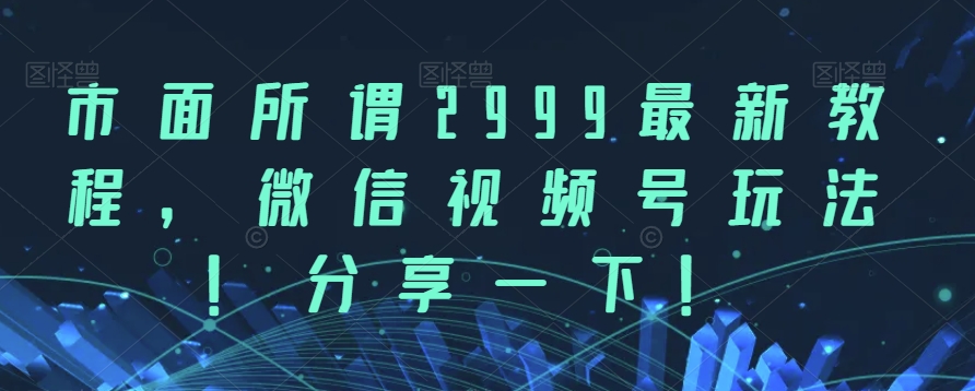 市面所谓2999最新教程，微信视频号玩法，分享一下【揭秘】| 网创圈