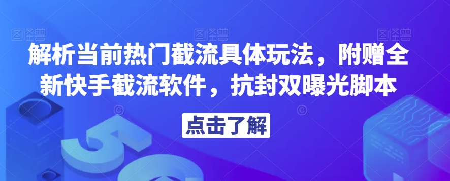 解析当前热门截流具体玩法，附赠全新快手截流软件，抗封双曝光脚本【揭秘】| 网创圈