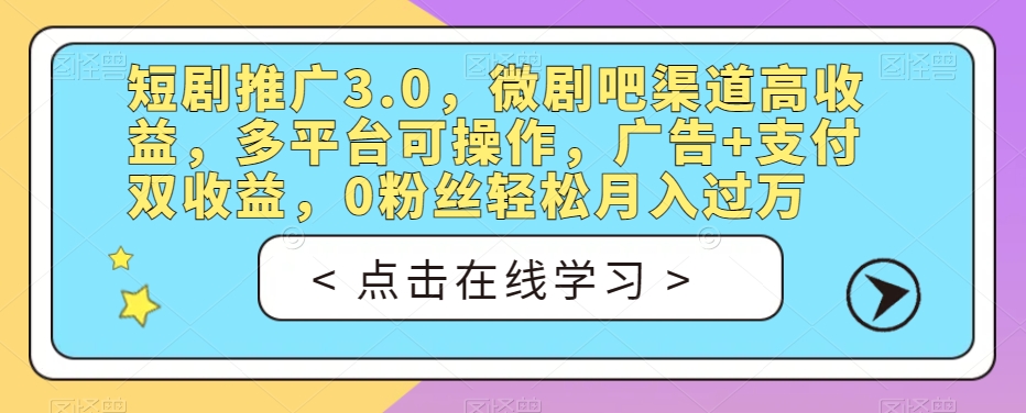 短剧推广3.0，微剧吧渠道高收益，多平台可操作，广告+支付双收益，0粉丝轻松月入过万【揭秘】| 网创圈