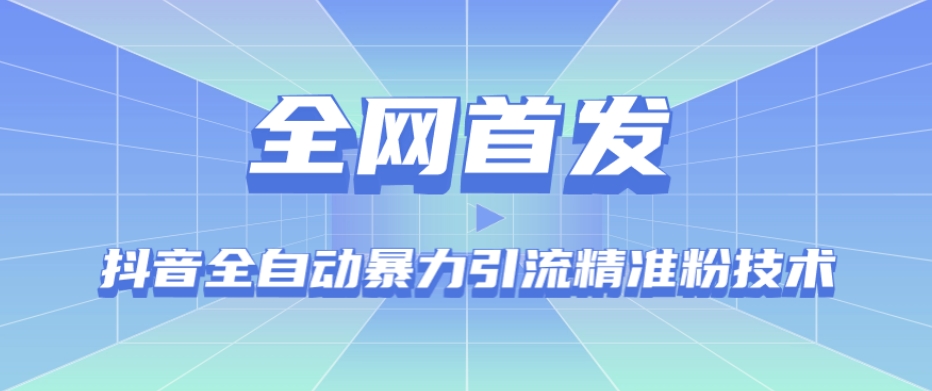 【全网首发】抖音全自动暴力引流精准粉技术【脚本+教程】| 网创圈