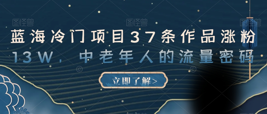 蓝海冷门项目37条作品涨粉13W，中老年人的流量密码【揭秘】| 网创圈