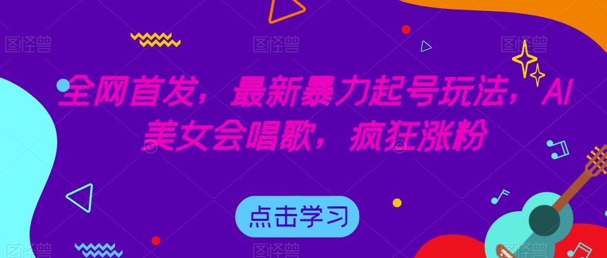 全网首发，最新暴力起号玩法，AI美女会唱歌，疯狂涨粉【揭秘】| 网创圈