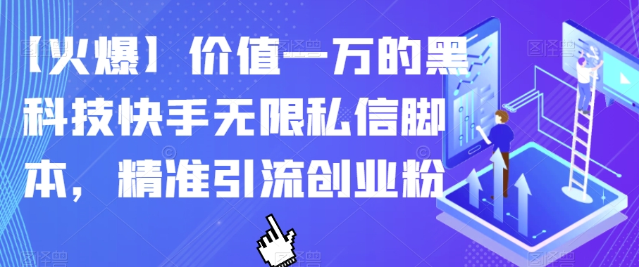 【火爆】价值一万的黑科技快手无限私信脚本，精准引流创业粉| 网创圈
