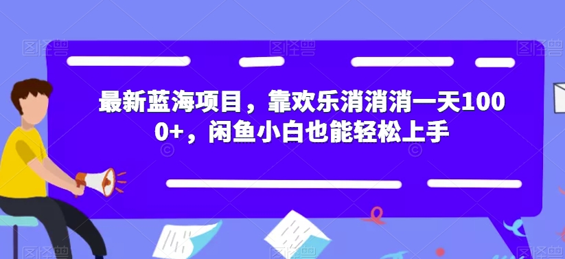 最新蓝海项目，靠欢乐消消消一天1000+，闲鱼小白也能轻松上手【揭秘】| 网创圈