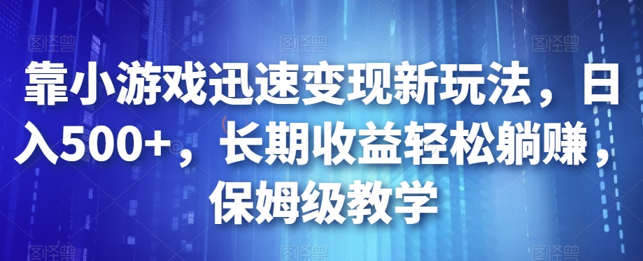 靠小游戏迅速变现新玩法，日入500+，长期收益轻松躺赚，保姆级教学【揭秘】| 网创圈