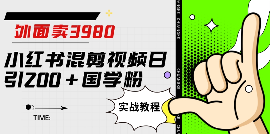 外面卖3980小红书混剪视频日引200+国学粉实战教程【揭秘】| 网创圈