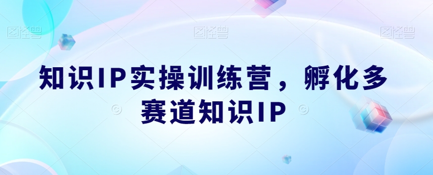 知识IP实操训练营，​孵化多赛道知识IP| 网创圈