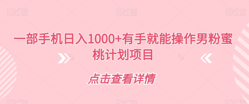 一部手机日入1000+有手就能操作男粉蜜桃计划项目【揭秘】| 网创圈