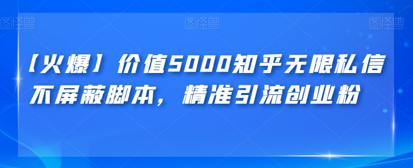 【火爆】价值5000知乎无限私信不屏蔽脚本，精准引流创业粉【揭秘】| 网创圈