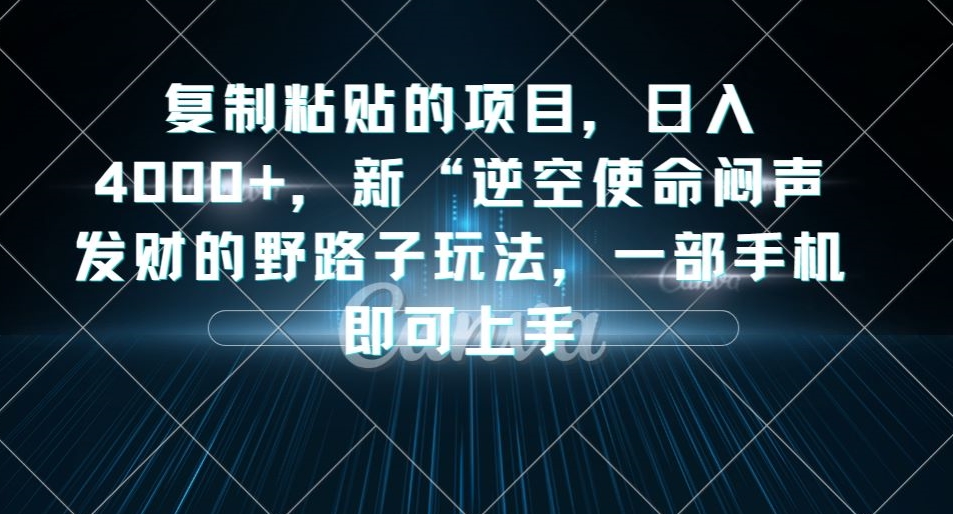 复制粘贴的项目，日入4000+，新“逆空使命“闷声发财的野路子玩法，一部手机即可上手| 网创圈