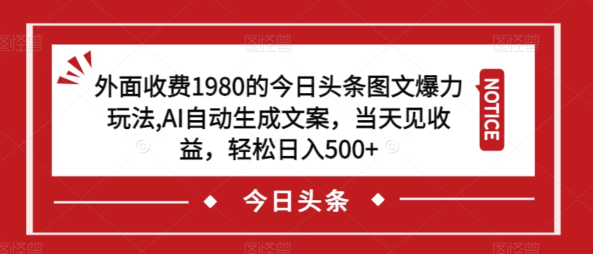 外面收费1980的今日头条图文爆力玩法，AI自动生成文案，当天见收益，轻松日入500+【揭秘】| 网创圈