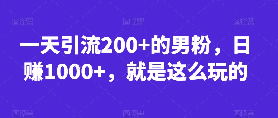 一天引流200+的男粉，日赚1000+，就是这么玩的【揭秘】| 网创圈