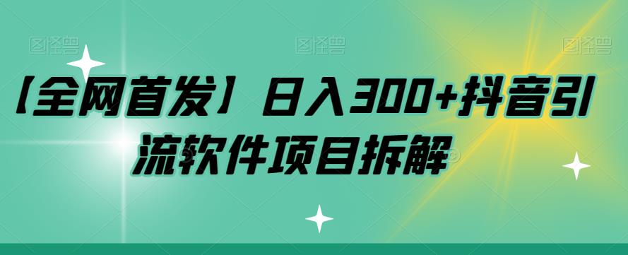 【全网首发】日入300+抖音引流软件项目拆解【揭秘】| 网创圈