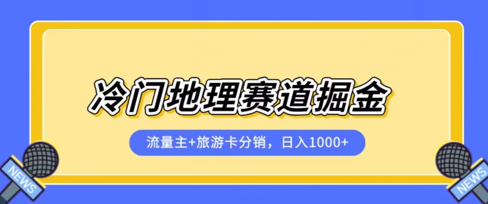 冷门地理赛道流量主+旅游卡分销全新课程，日入四位数，小白容易上手| 网创圈