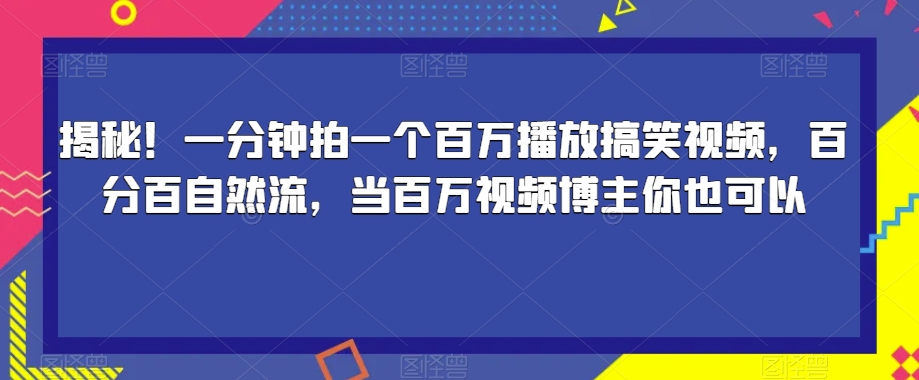 揭秘！一分钟拍一个百万播放搞笑视频，百分百自然流，当百万视频博主你也可以| 网创圈