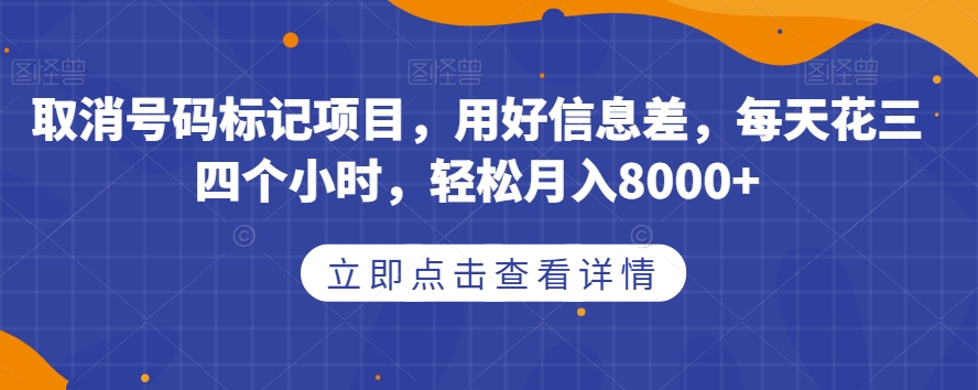 取消号码标记项目，用好信息差，每天花三四个小时，轻松月入8000+【揭秘】| 网创圈
