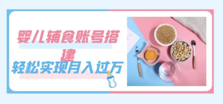 紧跟时代发展，婴儿辅食账号搭建，轻松实现月入过万（教程+素材）| 网创圈