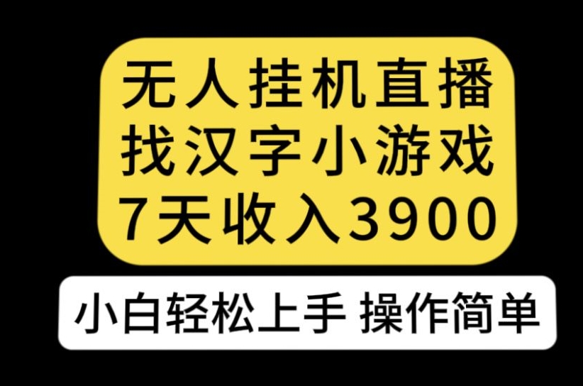 无人直播找汉字小游戏新玩法，7天收益3900，小白轻松上手人人可操作【揭秘】| 网创圈