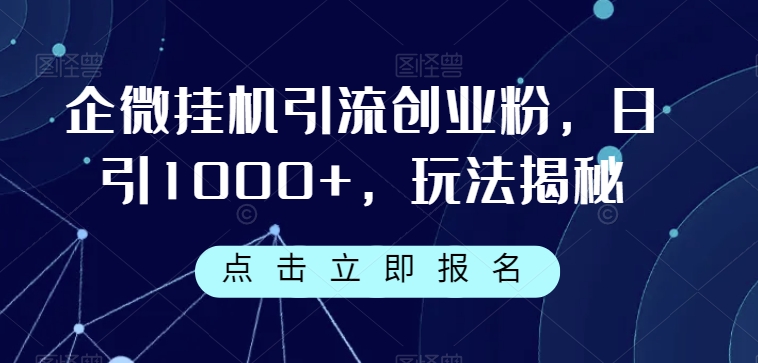 企微挂机引流创业粉，日引1000+，玩法揭秘| 网创圈