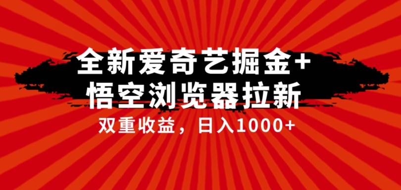 全网首发爱奇艺掘金+悟空浏览器拉新综合玩法，双重收益日入1000+| 网创圈