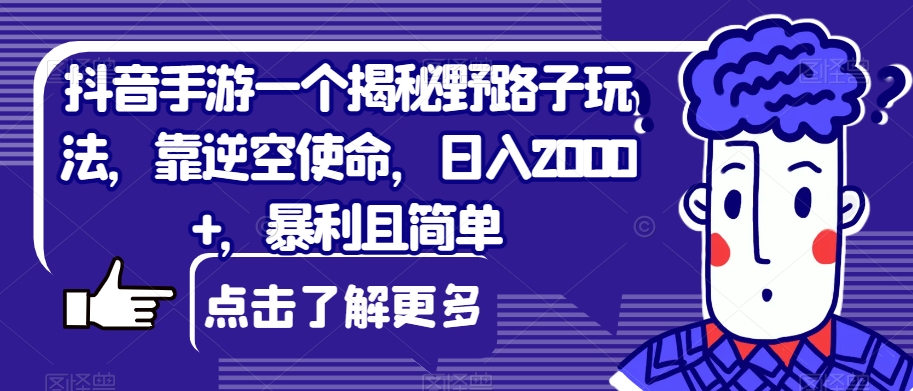 抖音手游一个揭秘野路子玩法，靠逆空使命，日入2000+，暴利且简单【揭秘】| 网创圈