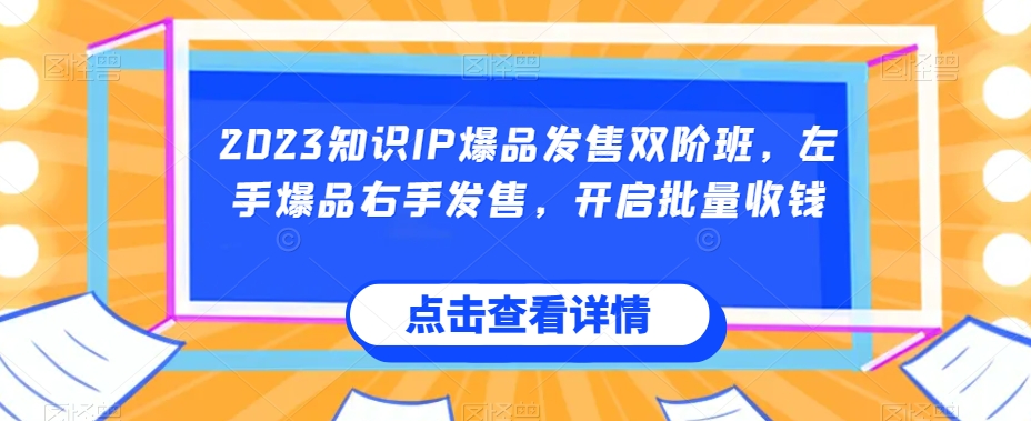 2023知识IP爆品发售双阶班，左手爆品右手发售，开启批量收钱| 网创圈