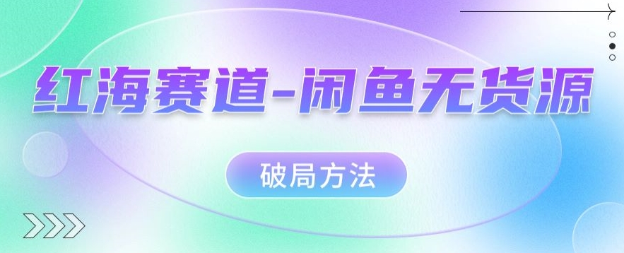 红海赛道–闲鱼无货源破局方法【揭秘】| 网创圈