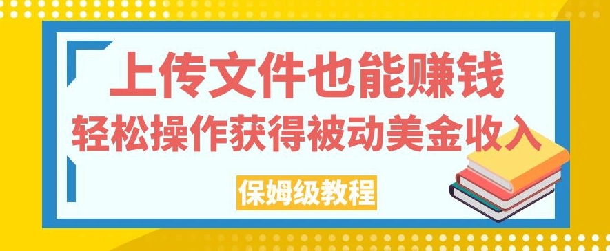 上传文件也能赚钱，轻松操作获得被动美金收入，保姆级教程【揭秘】| 网创圈