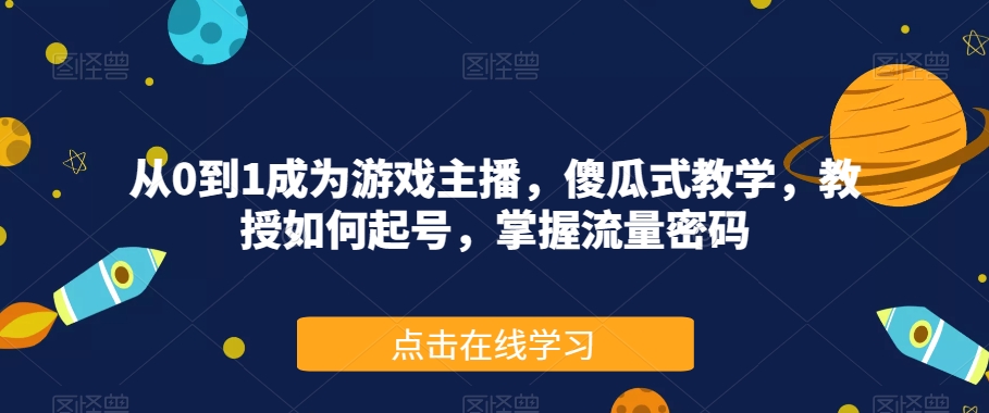 从0到1成为游戏主播，傻瓜式教学，教授如何起号，掌握流量密码| 网创圈