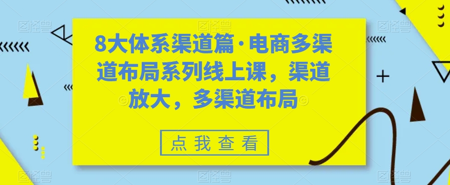 8大体系渠道篇·电商多渠道布局系列线上课，渠道放大，多渠道布局| 网创圈