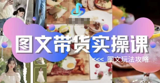 图文带货实操课，图文玩法攻略玩法| 网创圈