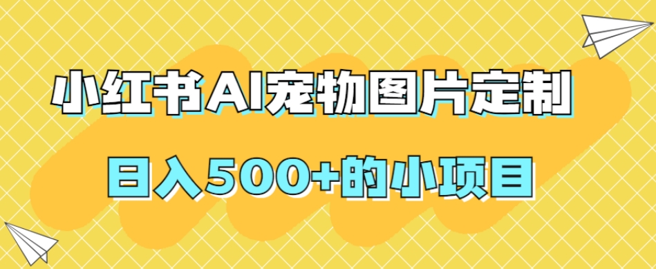 小红书AI宠物图片定制，日入500+的小项目| 网创圈