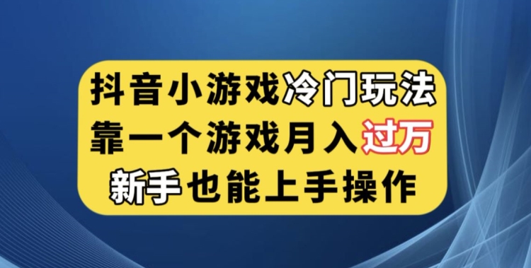 抖音小游戏冷门玩法，靠一个游戏月入过万，新手也能轻松上手【揭秘】| 网创圈