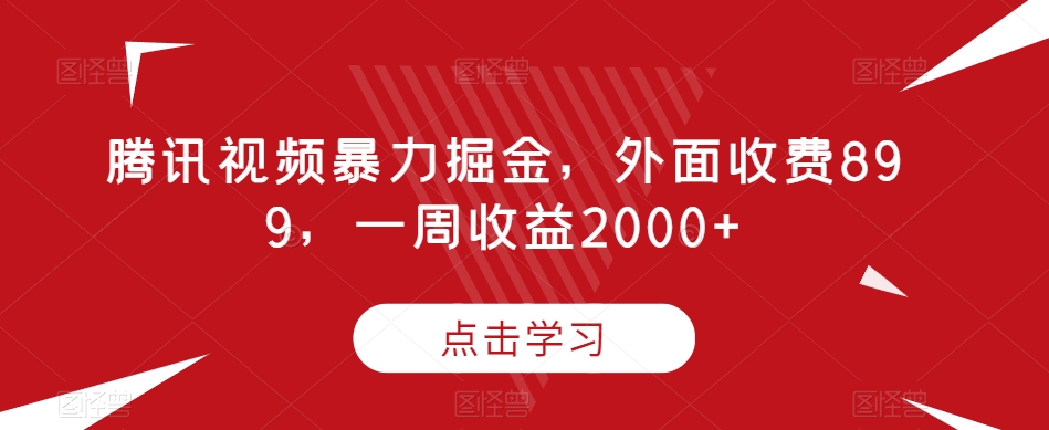 腾讯视频暴力掘金，外面收费899，一周收益2000+【揭秘】| 网创圈