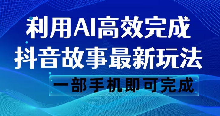 抖音故事最新玩法，通过AI一键生成文案和视频，日收入500一部手机即可完成【揭秘】| 网创圈