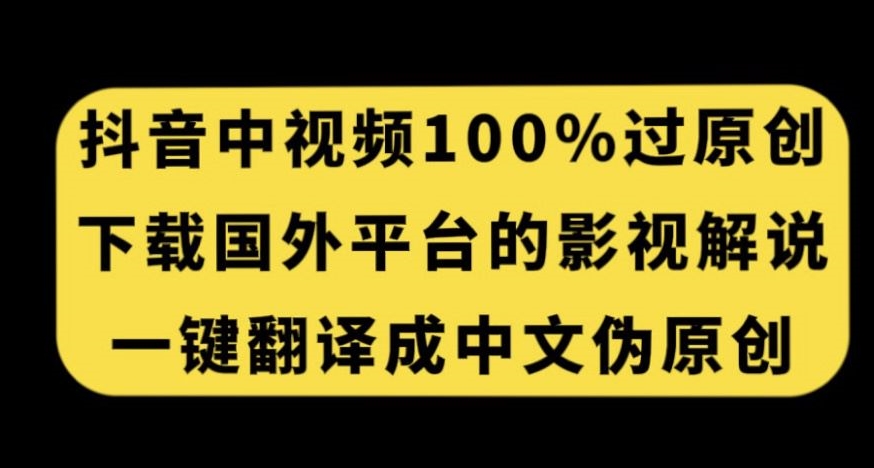 抖音中视频百分百过原创，下载国外平台的电影解说，一键翻译成中文获取收益| 网创圈
