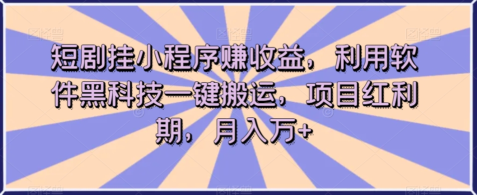 短剧挂小程序赚收益，利用软件黑科技一键搬运，项目红利期，月入万+【揭秘】| 网创圈