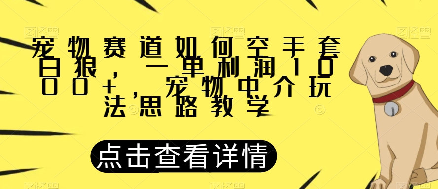 宠物赛道如何空手套白狼，一单利润1000+，宠物中介玩法思路教学【揭秘】| 网创圈
